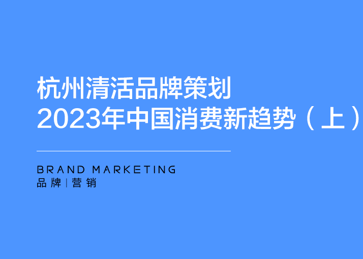 杭州清活品牌策划—2023年中国消费新趋势（上）